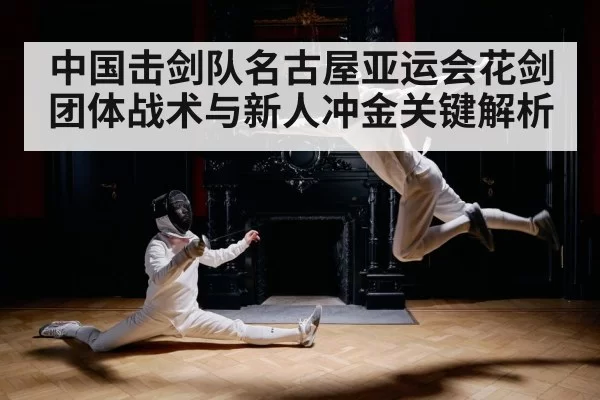 中国击剑队名古屋亚运会花剑团体战术与新人冲金关键解析